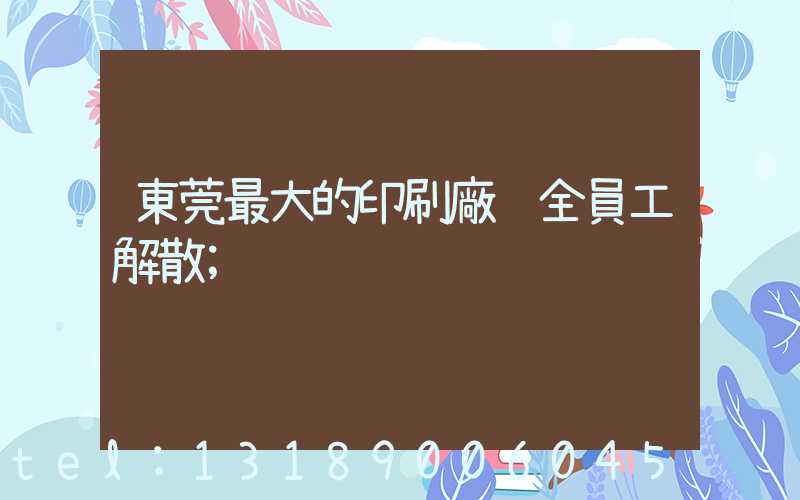 東莞最大的印刷廠 全員工解散